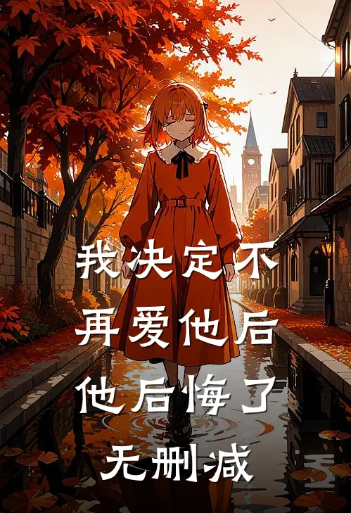 我决定不再爱他后，他后悔了无删减