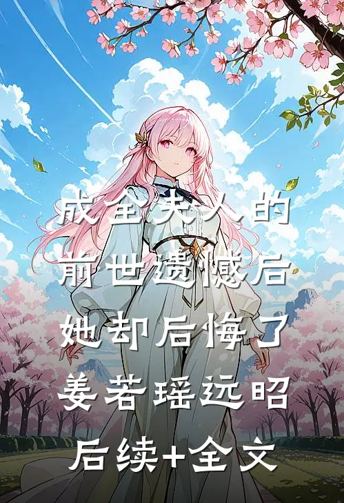 成全夫人的前世遗憾后，她却后悔了姜若瑶远昭后续+全文