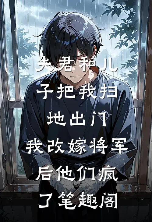 夫君和儿子把我扫地出门，我改嫁将军后他们疯了笔趣阁