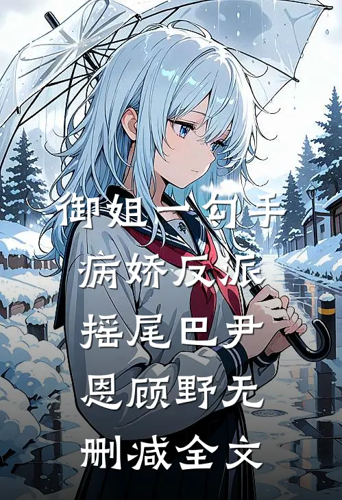 御姐一勾手，病娇反派摇尾巴尹恩顾野无删减全文