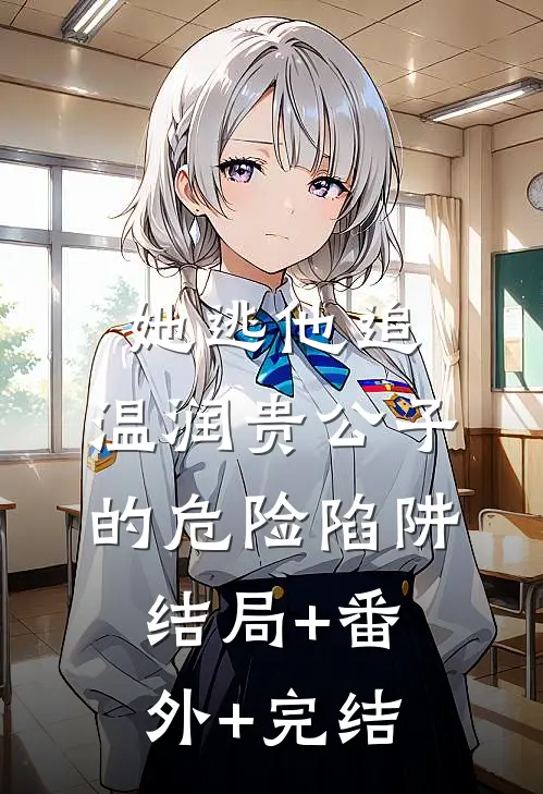 她逃他追：温润贵公子的危险陷阱结局+番外+完结