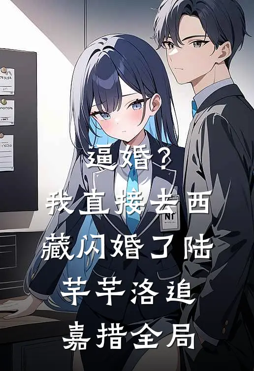 逼婚？我直接去西藏闪婚了陆芊芊洛追嘉措全局