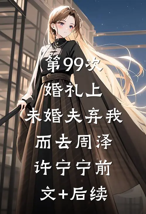 第99次婚礼上，未婚夫弃我而去周泽许宁宁前文+后续