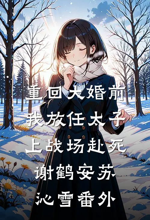 重回大婚前，我放任太子上战场赴死谢鹤安苏沁雪番外