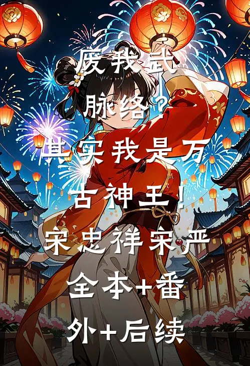 废我武脉络？其实我是万古神王！宋忠祥宋严全本+番外+后续