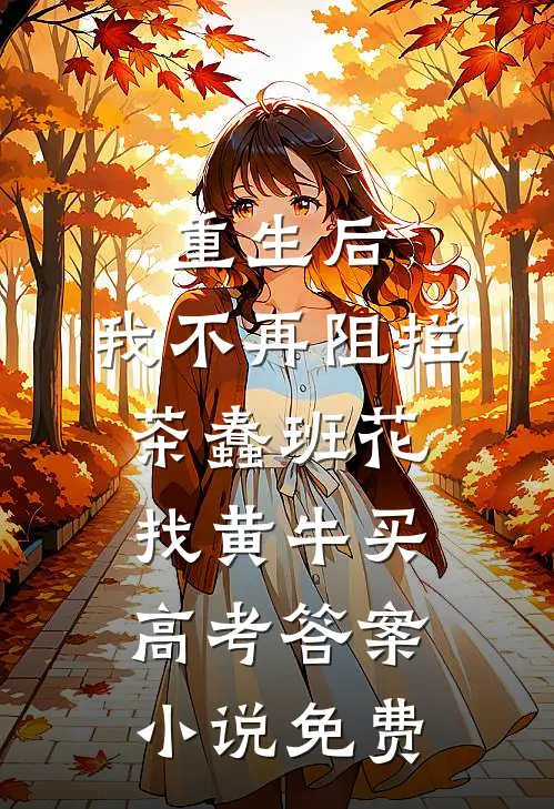 重生后，我不再阻拦茶蠢班花找黄牛买高考答案小说免费