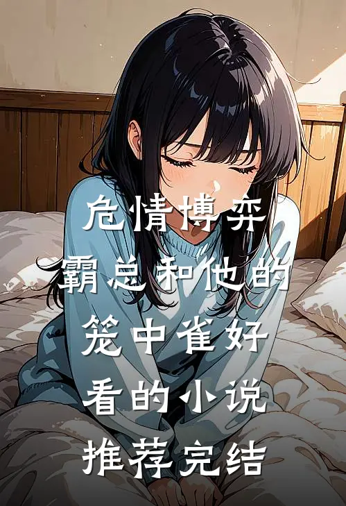 危情博弈：霸总和他的笼中雀好看的小说推荐完结