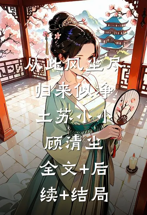 从此风尘尽，归来似净土苏小小顾清尘:全文+后续+结局