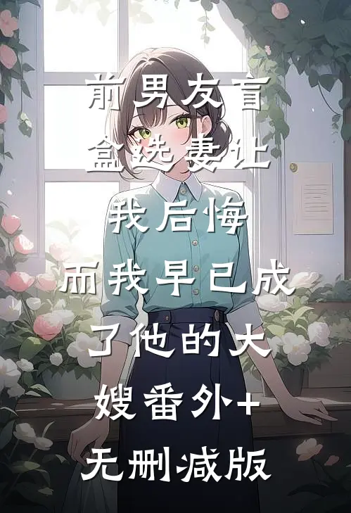 前男友盲盒选妻让我后悔，而我早已成了他的大嫂番外+无删减版