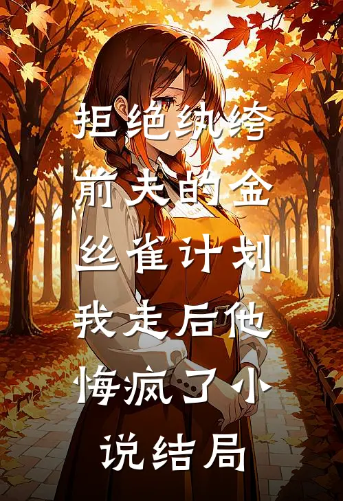 拒绝纨绔前夫的金丝雀计划，我走后他悔疯了小说结局