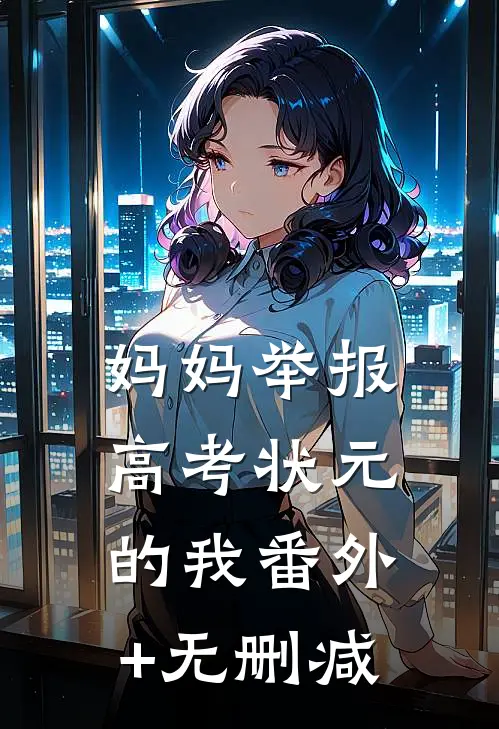 妈妈举报高考状元的我番外+无删减