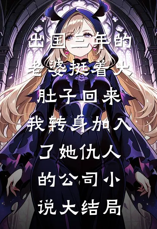 出国三年的老婆挺着大肚子回来，我转身加入了她仇人的公司小说大结局