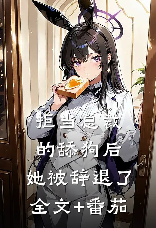 拒当总裁的舔狗后，她被辞退了全文+番茄