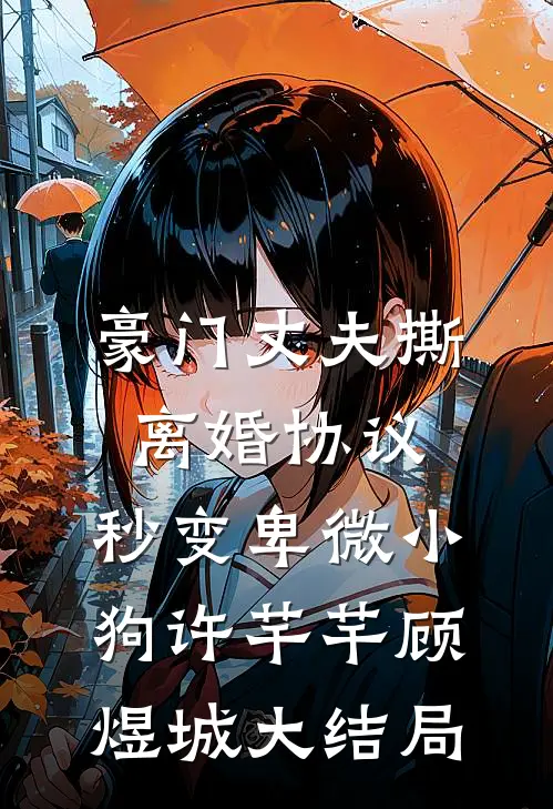 豪门丈夫撕离婚协议，秒变卑微小狗许芊芊顾煜城大结局