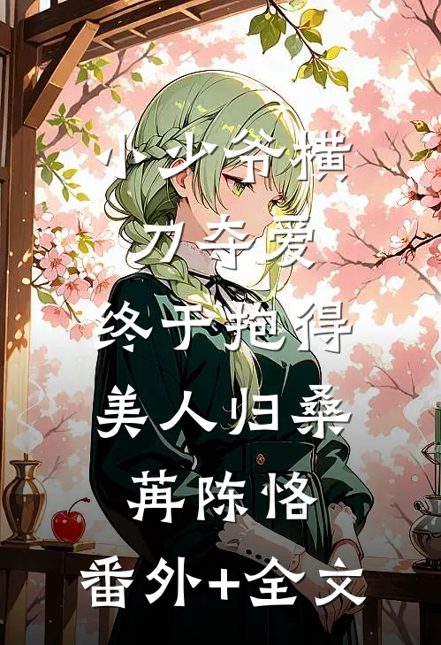 小少爷横刀夺爱，终于抱得美人归桑苒陈恪:(番外)+(全文)