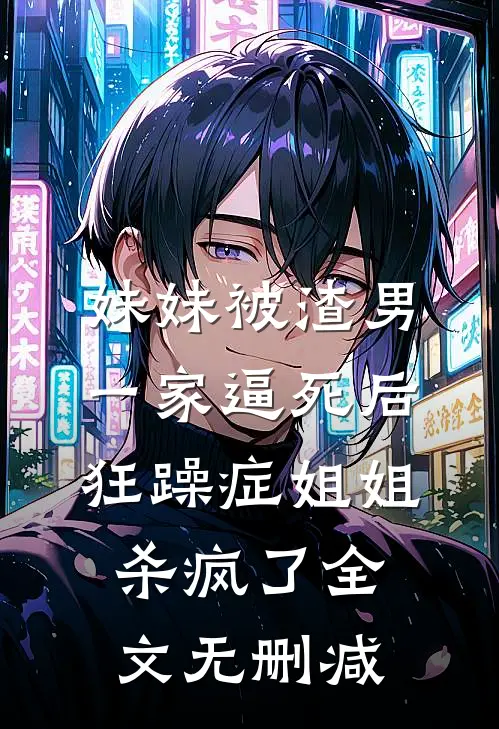 妹妹被渣男一家逼死后，狂躁症姐姐杀疯了全文无删减