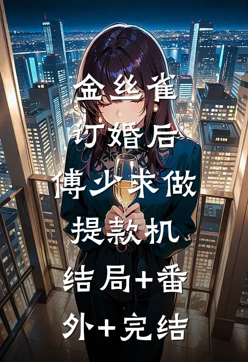金丝雀订婚后，傅少求做提款机:结局+番外+完结
