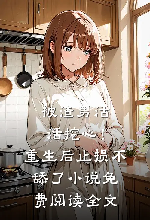 被渣男活活挖心！重生后止损不舔了小说免费阅读全文