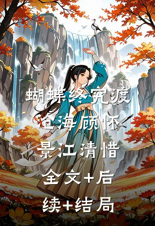 蝴蝶终究渡沧海顾怀景江清惜:全文+后续+结局