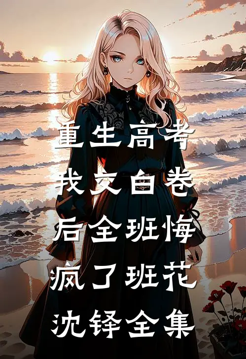 重生高考，我交白卷后全班悔疯了班花沈铎全集
