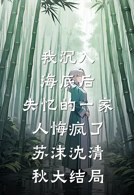 我沉入海底后，失忆的一家人悔疯了苏沫沈清秋大结局