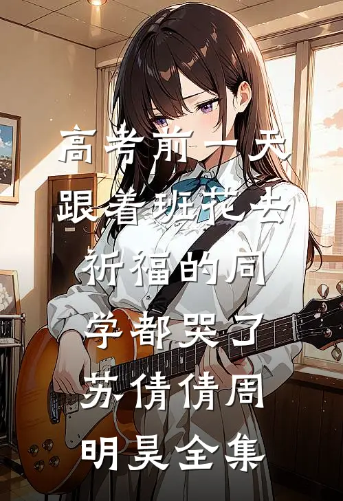 高考前一天，跟着班花去祈福的同学都哭了苏倩倩周明昊全集