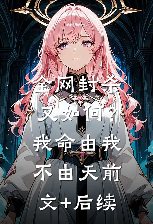 全网封杀又如何？我命由我不由天:前文+后续