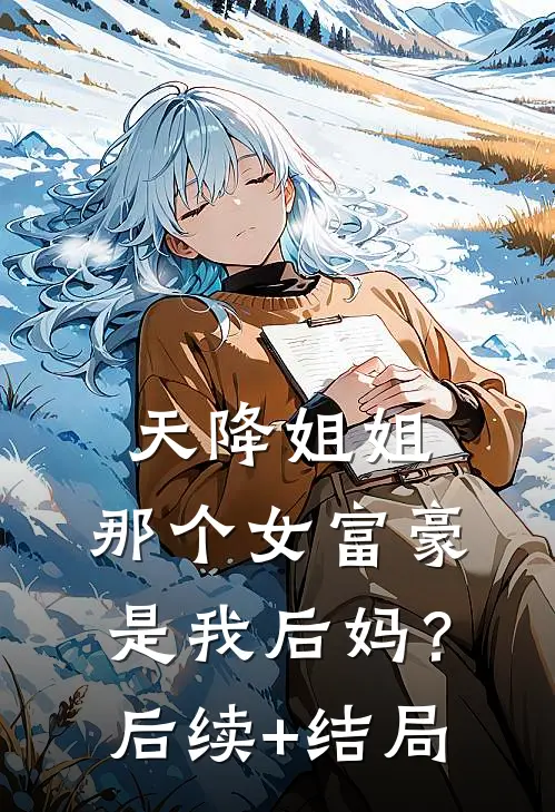 天降姐姐：那个女富豪是我后妈？后续+结局
