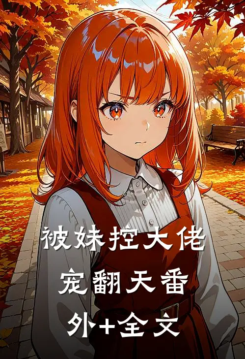 被妹控大佬宠翻天(番外)+(全文)
