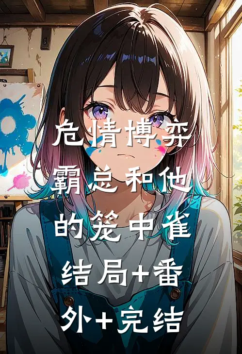 危情博弈：霸总和他的笼中雀:结局+番外+完结