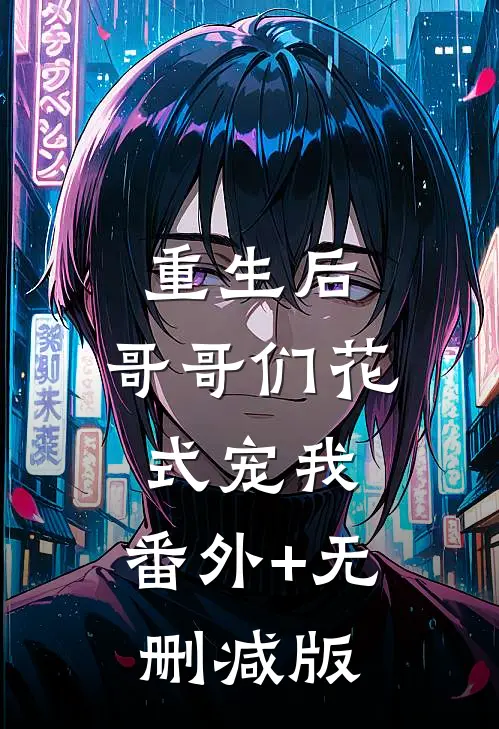 重生后，哥哥们花式宠我:番外+无删减版