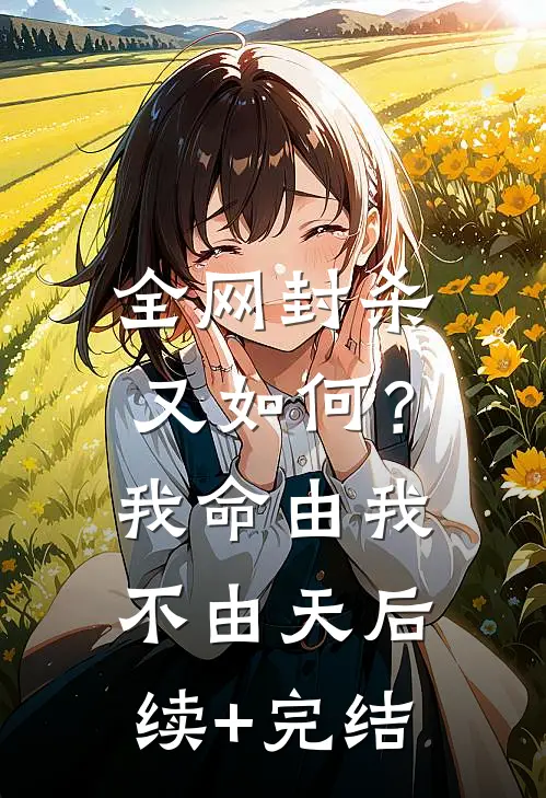 全网封杀又如何？我命由我不由天后续+完结