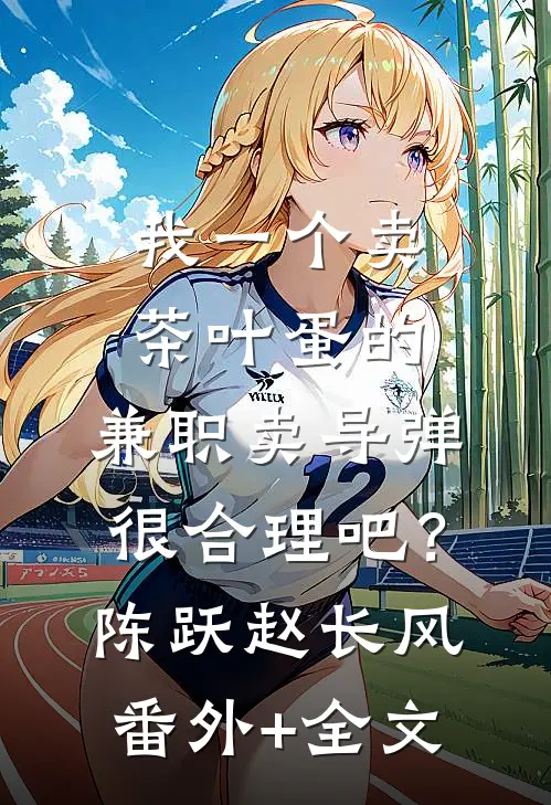 我一个卖茶叶蛋的，兼职卖导弹，很合理吧？陈跃赵长风(番外)+(全文)