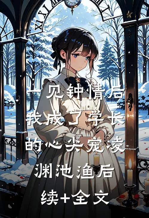 一见钟情后，我成了学长的心尖宠凌渊池渔后续+全文
