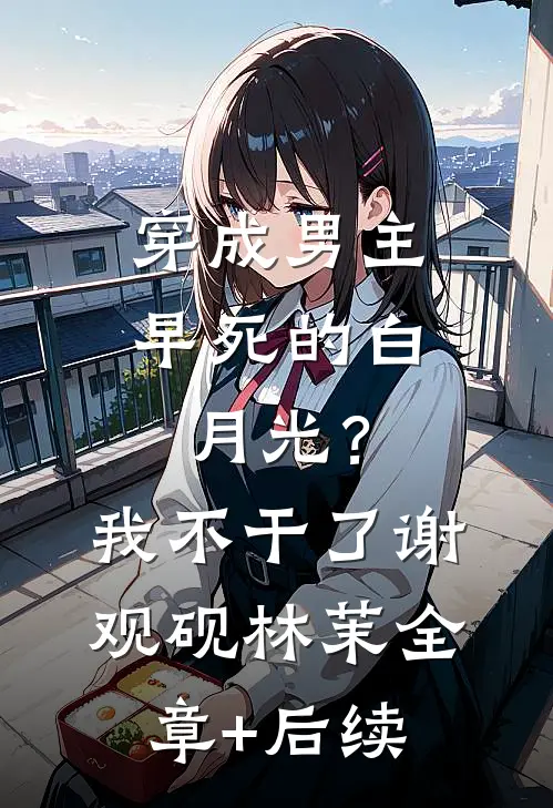穿成男主早死的白月光？我不干了谢观砚林茉:全章+后续