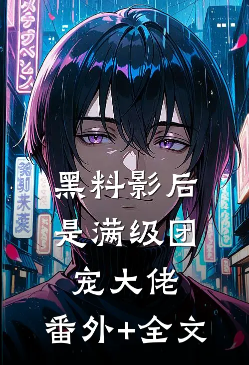 黑料影后是满级团宠大佬:(番外)+(全文)