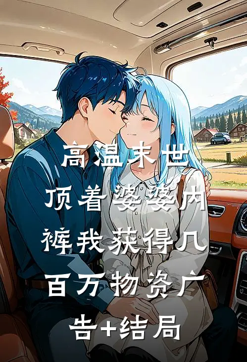 高温末世，顶着婆婆内裤我获得几百万物资广告+结局