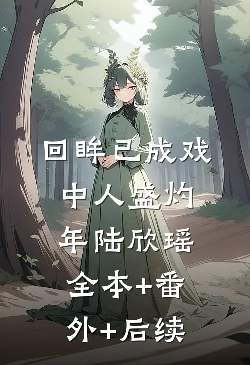 回眸已成戏中人盛灼年陆欣瑶:全本+番外+后续