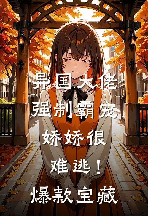 异国大佬强制霸宠，娇娇很难逃！爆款宝藏