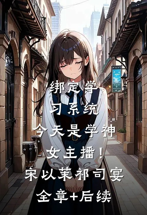 绑定学习系统，今天是学神女主播！宋以茉祁司宴:全章+后续
