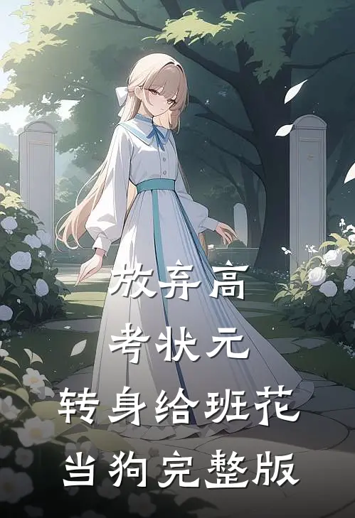 放弃高考状元，转身给班花当狗完整版