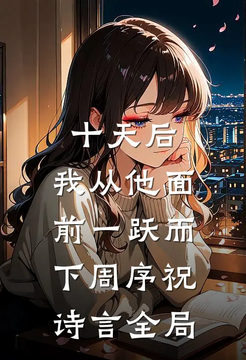 十天后，我从他面前一跃而下周序祝诗言全局
