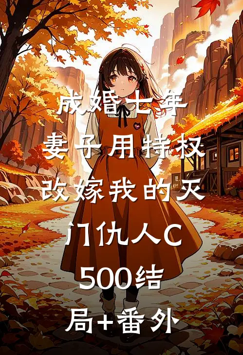 成婚七年，妻子用特权改嫁我的灭门仇人C500结局+番外