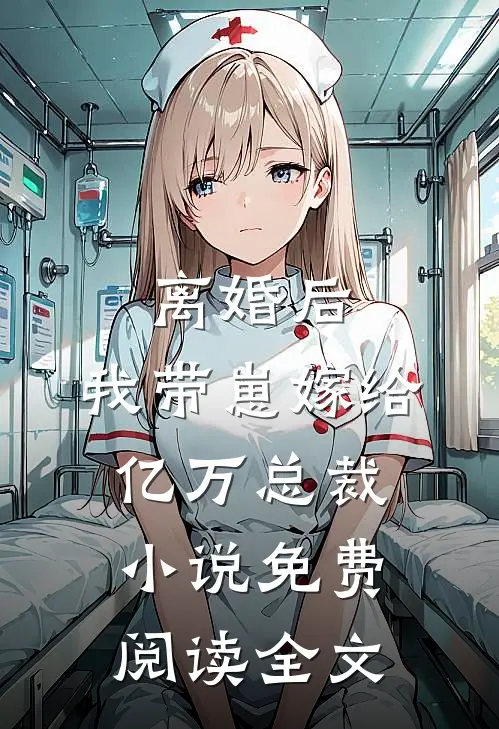 离婚后，我带崽嫁给亿万总裁小说免费阅读全文