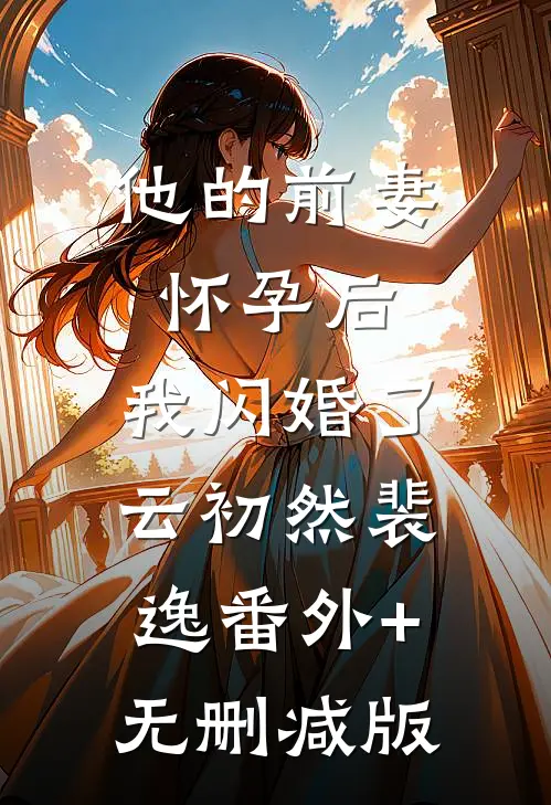 他的前妻怀孕后，我闪婚了云初然裴逸番外+无删减版
