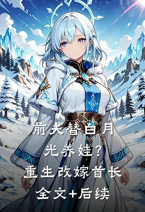前夫替白月光养娃？重生改嫁首长全文+后续