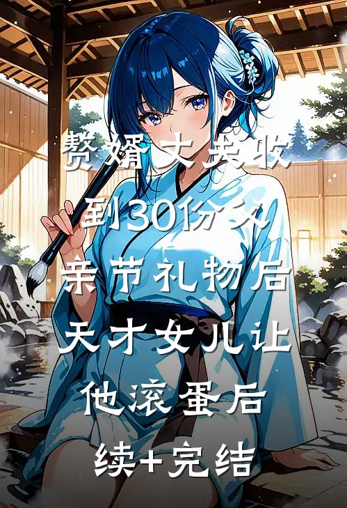 赘婿丈夫收到30份父亲节礼物后，天才女儿让他滚蛋后续+完结