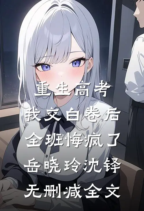 重生高考，我交白卷后全班悔疯了岳晓玲沈铎无删减全文