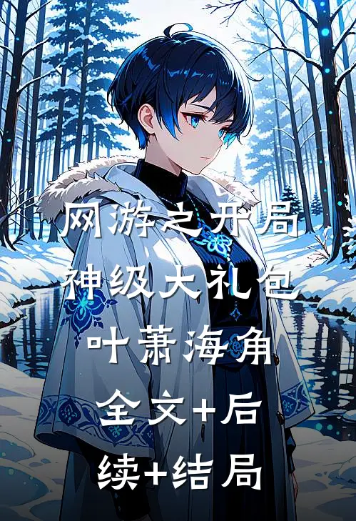 网游之开局神级大礼包叶萧海角:全文+后续+结局