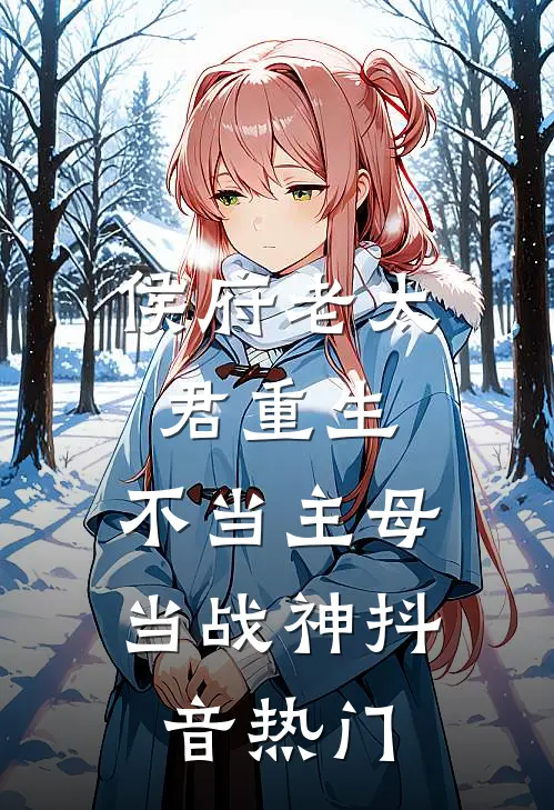 侯府老太君重生，不当主母当战神抖音热门